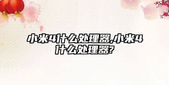 小米4什么处理器,小米4什么处理器?